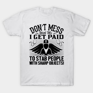 Don't mess with me i get paid to stab people with sharp objects! T-Shirt